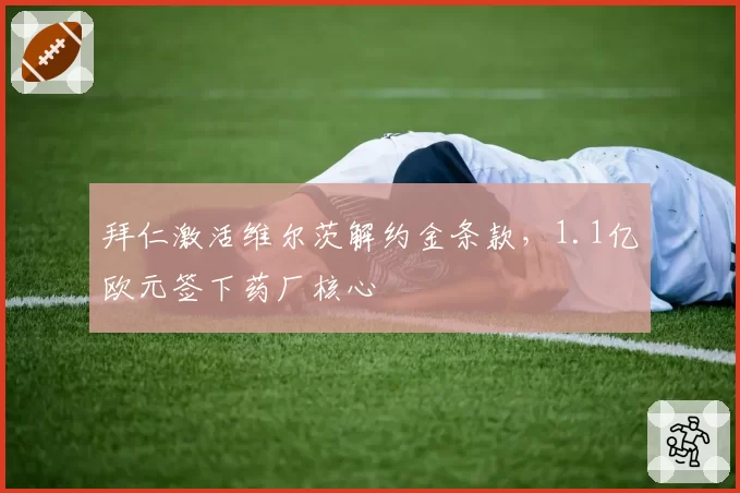 拜仁激活维尔茨解约金条款，1.1亿欧元签下药厂核心