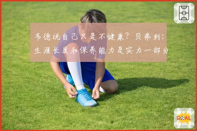 韦德说自己只是不健康？贝弗利：生涯长度和保养能力是实力一部分