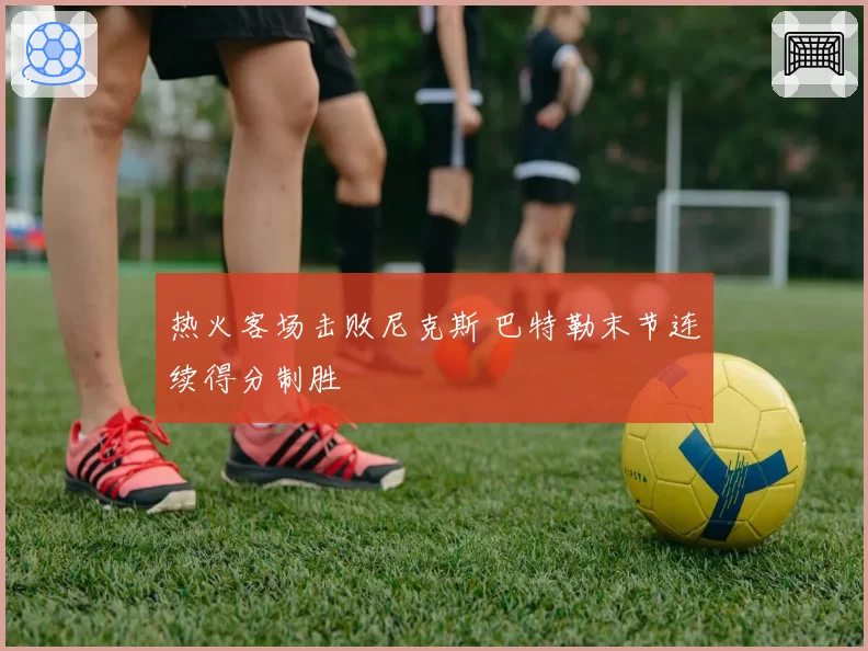 热火客场击败尼克斯 巴特勒末节连续得分制胜