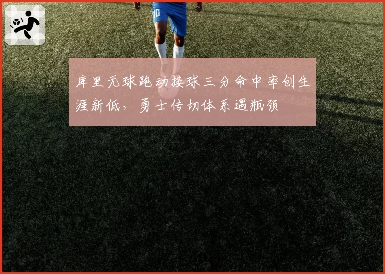 库里无球跑动接球三分命中率创生涯新低,勇士传切体系遇瓶颈