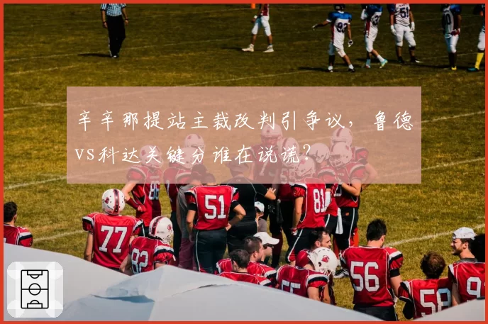 辛辛那提站主裁改判引争议，鲁德vs科达关键分谁在说谎？