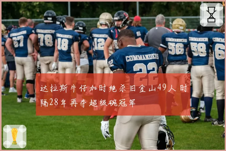 达拉斯牛仔加时绝杀旧金山49人 时隔28年再夺超级碗冠军