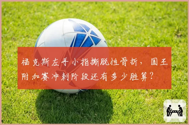 福克斯左手小指撕脱性骨折，国王附加赛冲刺阶段还有多少胜算？
