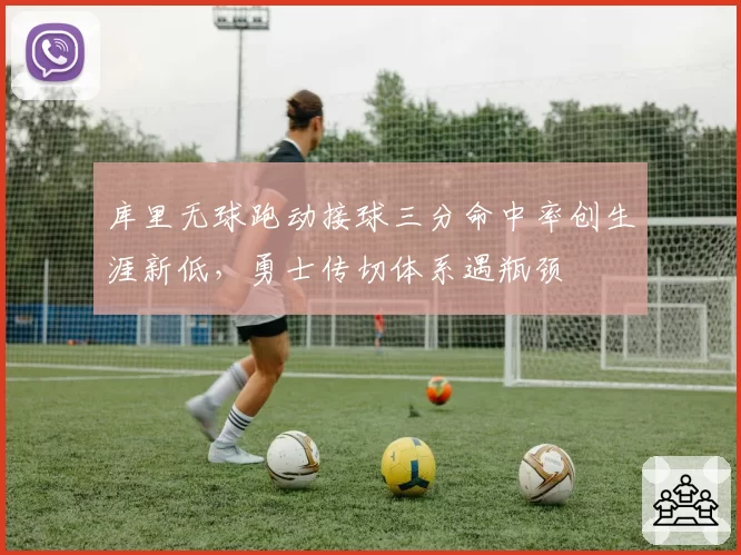 库里无球跑动接球三分命中率创生涯新低,勇士传切体系遇瓶颈