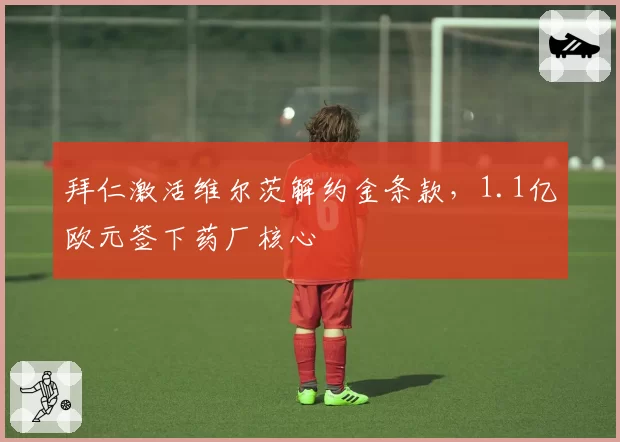 拜仁激活维尔茨解约金条款，1.1亿欧元签下药厂核心
