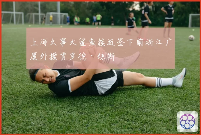 上海久事大鲨鱼接近签下前浙江广厦外援贾罗德·琼斯