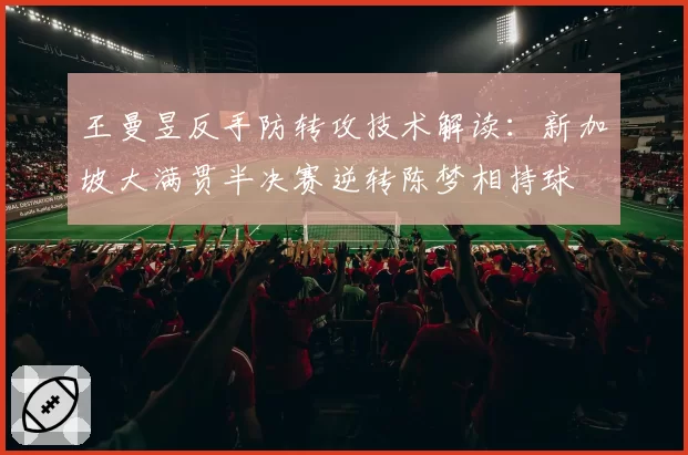 王曼昱反手防转攻技术解读：新加坡大满贯半决赛逆转陈梦相持球