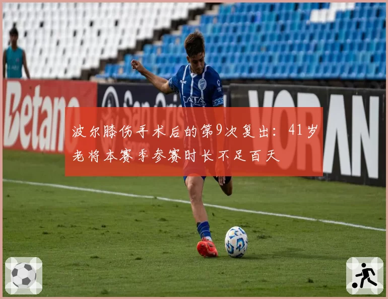 波尔膝伤手术后的第9次复出：41岁老将本赛季参赛时长不足百天