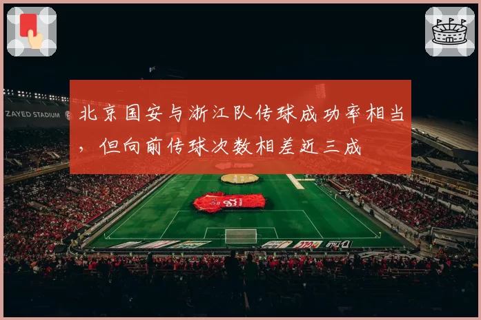 北京国安与浙江队传球成功率相当,但向前传球次数相差近三成