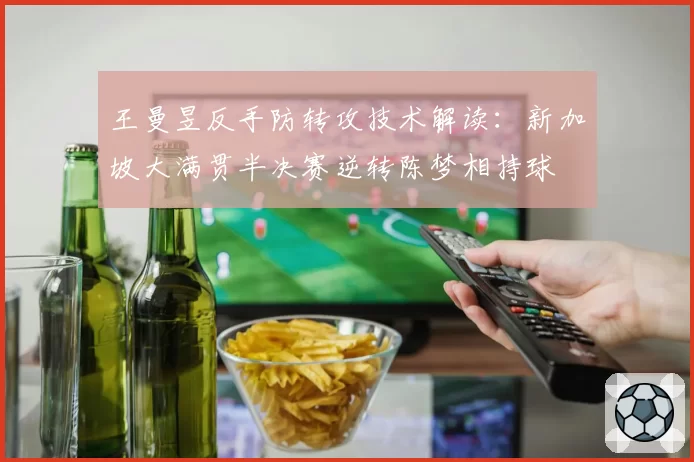 王曼昱反手防转攻技术解读：新加坡大满贯半决赛逆转陈梦相持球