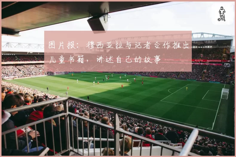 图片报:穆西亚拉与记者合作推出儿童书籍,讲述自己的故事