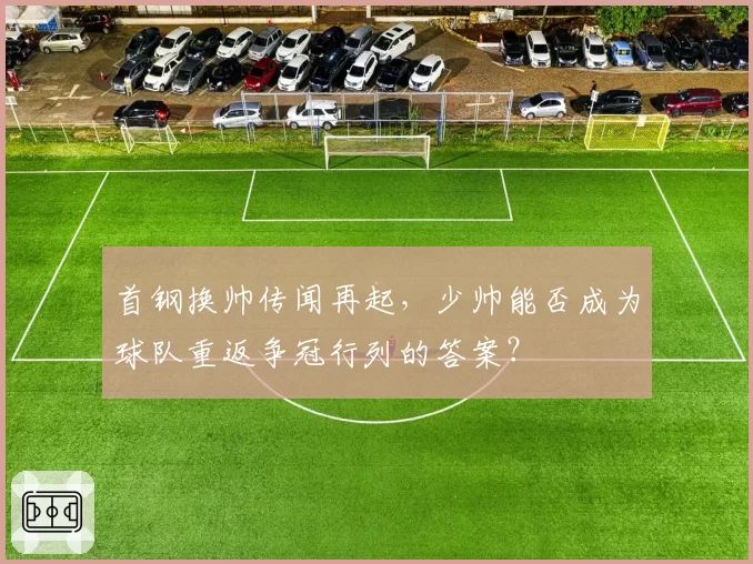 首钢换帅传闻再起，少帅能否成为球队重返争冠行列的答案？