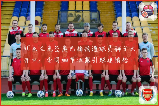 AC米兰免签奥巴梅扬遭球员狮子大开口，合同细节泄露引球迷愤怒
