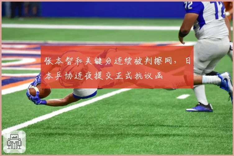 张本智和关键分连续被判擦网,日本乒协连夜提交正式抗议函