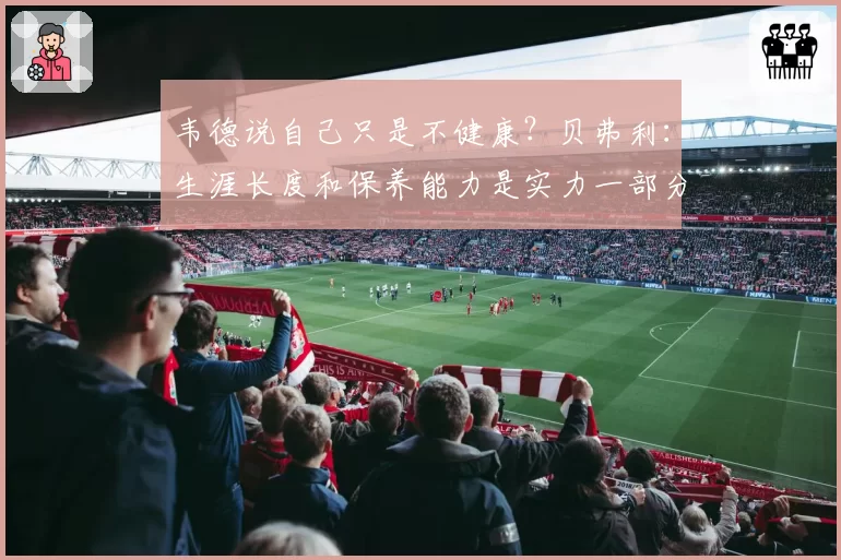 韦德说自己只是不健康？贝弗利：生涯长度和保养能力是实力一部分